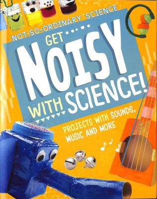Get Noisy with Science!: Projects with Sounds, ... 1398245534 Book Cover