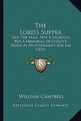 The Lord's Supper: Not The Mass, Not A Sacrific... 1167178815 Book Cover