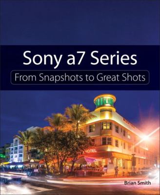 Sony A7 Series: From Snapshots to Great Shots 013418548X Book Cover