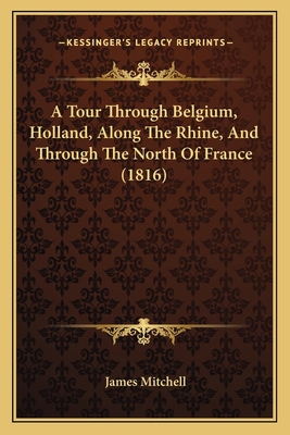 A Tour Through Belgium, Holland, Along The Rhin... 1165932768 Book Cover