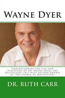 Paperback Wayne Dyer : Understanding the Life and Teachings of Dr. Wayne Dyer, the Bestselling Self Help Author Known As the Father of Motivation Book