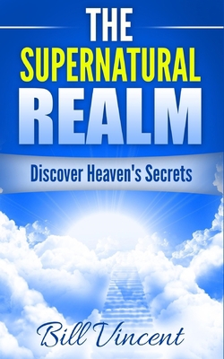 The Supernatural Realm: Discover Heaven's Secrets B0C32T28BT Book Cover