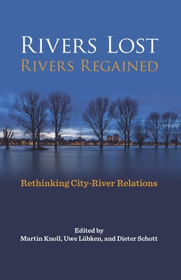 Rivers Lost, Rivers Regained: Rethinking City-R... 0822944596 Book Cover