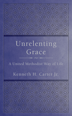 Unrelenting Grace: A United Methodist Way of Life 1791030696 Book Cover
