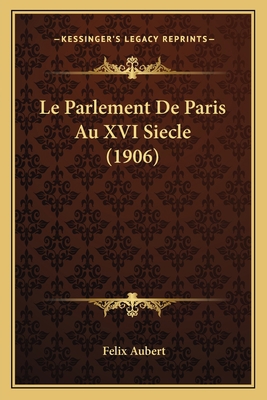 Le Parlement De Paris Au XVI Siecle (1906) [French] 1166715574 Book Cover