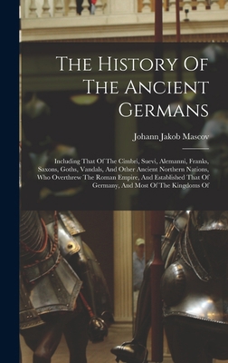 The History Of The Ancient Germans: Including T... 1015561756 Book Cover