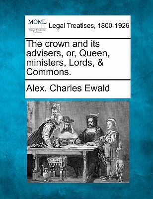 The Crown and Its Advisers, Or, Queen, Minister... 1240148836 Book Cover