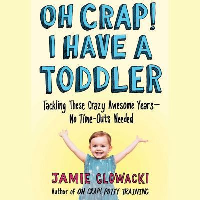 Oh Crap! I Have a Toddler: Tackling These Crazy... 1508296014 Book Cover
