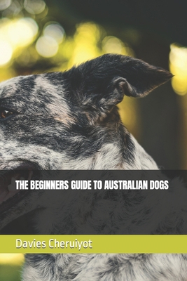 The Beginners Guide to Australian Dogs B0BZ6K565V Book Cover