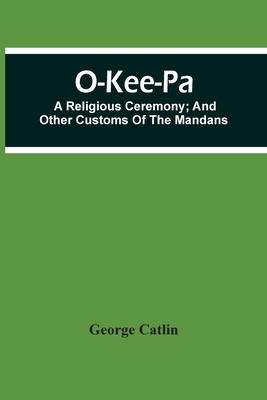 O-Kee-Pa; A Religious Ceremony; And Other Custo... 9354506305 Book Cover