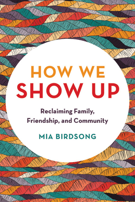 How We Show Up: Reclaiming Family, Friendship, ... 1580058078 Book Cover