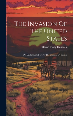 The Invasion Of The United States: Or, Uncle Sa... 1020986913 Book Cover