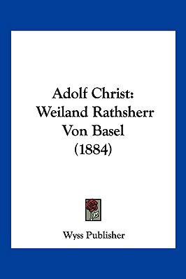 Adolf Christ: Weiland Rathsherr Von Basel (1884) [German] 1160036179 Book Cover