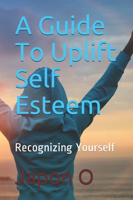 A Guide To Uplift Self Esteem: Recognizing Your... B08P1H49T6 Book Cover