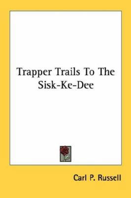 Trapper Trails To The Sisk-Ke-Dee 1432626973 Book Cover