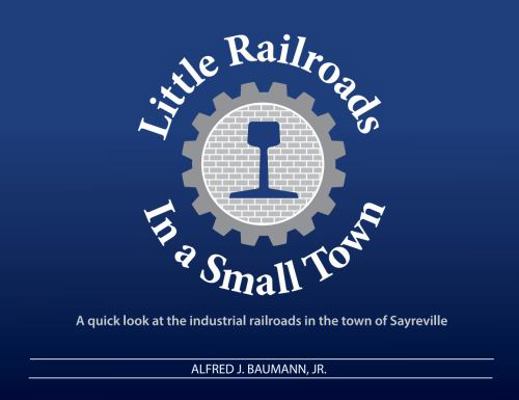 Little Railroads in a Small Town : A Quick Look at the Industrail Railroads in the Town of Sayreville