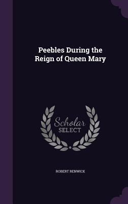 Peebles During the Reign of Queen Mary 1358937257 Book Cover