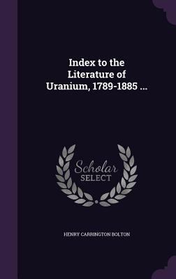 Index to the Literature of Uranium, 1789-1885 ... 1355201128 Book Cover