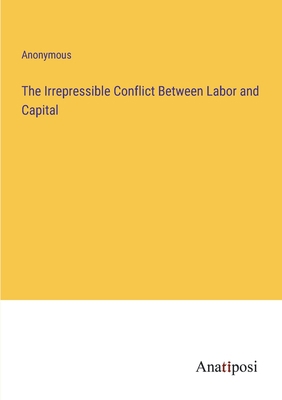 The Irrepressible Conflict Between Labor and Ca... 3382137623 Book Cover