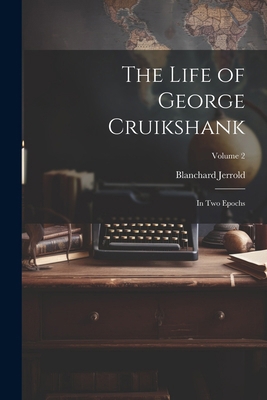 The Life of George Cruikshank: In Two Epochs; V... 1022804790 Book Cover