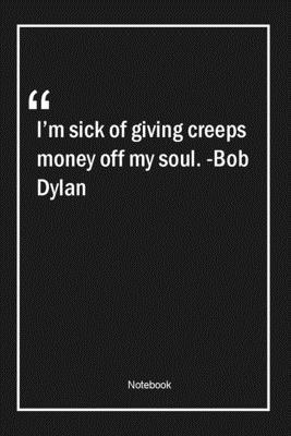 Paperback I'm sick of giving creeps money off my soul. -Bob Dylan: Lined Gift Notebook With Unique Touch | Journal | Lined Premium 120 Pages |money Quotes| Book