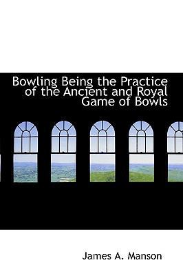 Bowling Being the Practice of the Ancient and R... 1110283369 Book Cover