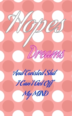 Hopes Dreams And Twisted Shit I Can't Get Off M... 1697897754 Book Cover