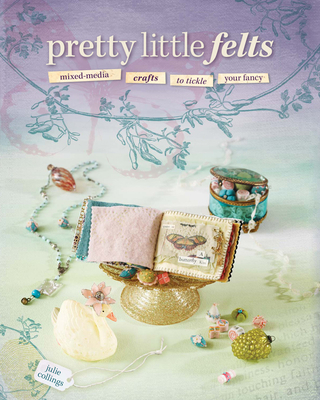 Pretty Little Felts: Mixed-Media Crafts to Tick... 1600610900 Book Cover