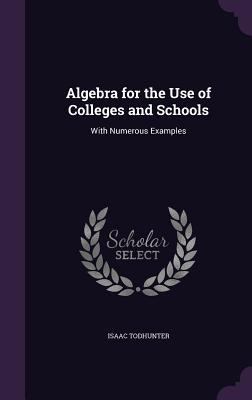 Algebra for the Use of Colleges and Schools: Wi... 1357884443 Book Cover
