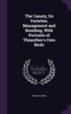 The Canary, Its Varieties, Management and Breed... 1341267385 Book Cover