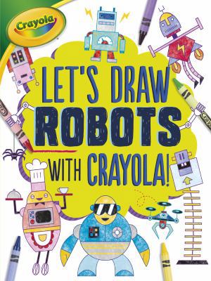 Let's Draw Robots with Crayola (R) ! 1541511689 Book Cover