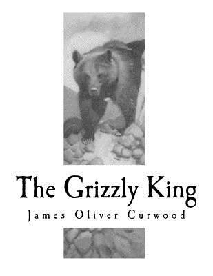 The Grizzly King: A Romance of the Wild 1981720030 Book Cover