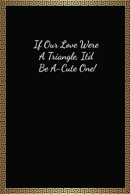 If Our Love Were A Triangle, It'd Be A-Cute One: Funny Valentines Gifts For Him, Lined Journal Notebook (120 Pages, 6 x 9 Inches)