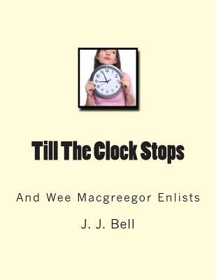 Till The Clock Stops: And Wee Macgreegor Enlists 1468076892 Book Cover