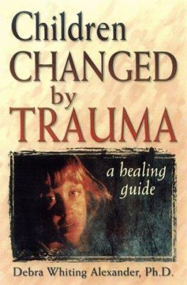 Children Changed by Trauma: A Healing Guide 1572241667 Book Cover
