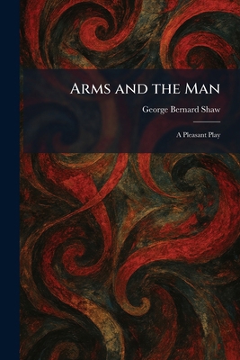 Arms and the Man: A Pleasant Play 1025280490 Book Cover