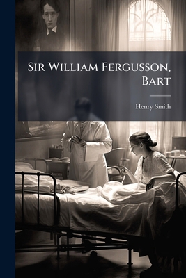 Sir William Fergusson, Bart: A Biogr. Sketch 1149629509 Book Cover
