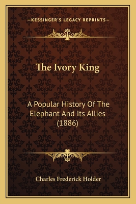 The Ivory King: A Popular History Of The Elepha... 1167230604 Book Cover