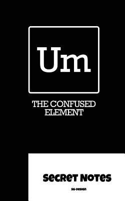 Um - The Confused Element - Secret Notes: Chemi... 1727049357 Book Cover