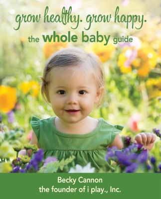 Grow Healthy. Grow Happy.: The Whole Baby Guide 0991653904 Book Cover