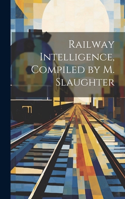 Railway Intelligence, Compiled by M. Slaughter 1021105147 Book Cover