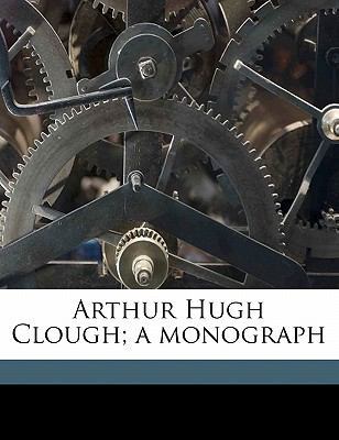 Arthur Hugh Clough; A Monograph 1176301527 Book Cover
