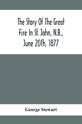 The Story Of The Great Fire In St. John, N.B., ... 935441611X Book Cover