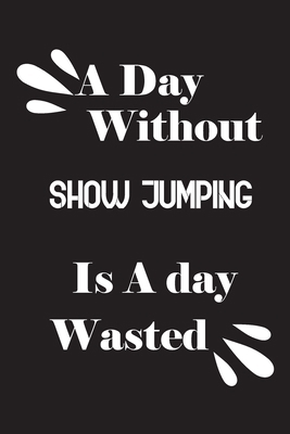 A day without show jumping is a day wasted 1658821041 Book Cover