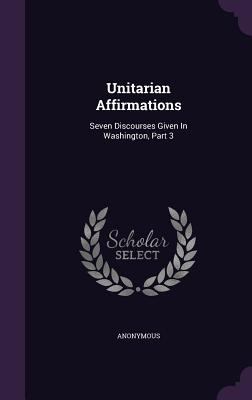 Unitarian Affirmations: Seven Discourses Given ... 1353981584 Book Cover