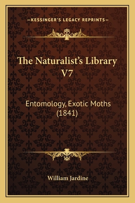 The Naturalist's Library V7: Entomology, Exotic... 1164183079 Book Cover