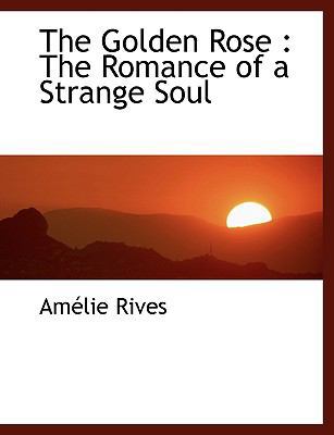 The Golden Rose: The Romance of a Strange Soul [Large Print] 1116726211 Book Cover