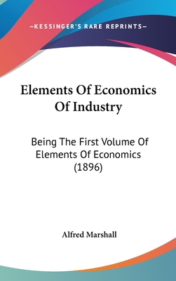 Elements Of Economics Of Industry: Being The Fi... 1104170027 Book Cover