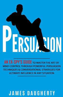 Persuasion: An Ex-Spy's Guide to Master the Art... 1543217605 Book Cover
