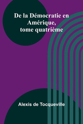 De la Démocratie en Amérique, tome quatrième [French] 936724388X Book Cover